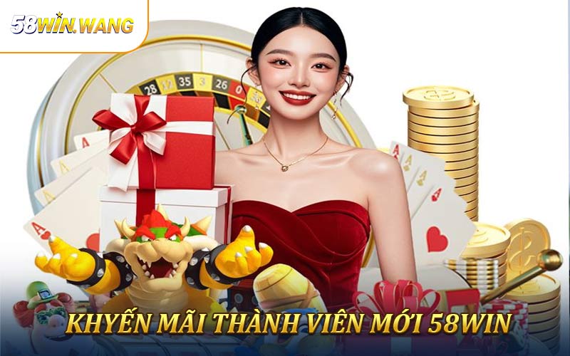 Khuyến Mãi Thành Viên Mới - Những Ưu Đãi Hấp Dẫn Tại 58Win