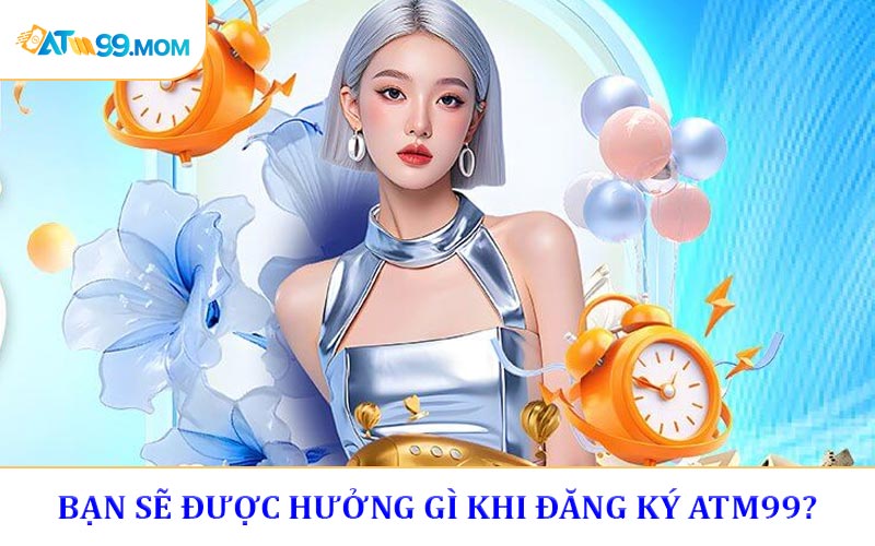 Bạn sẽ được hưởng gì khi đăng ký ATM99?